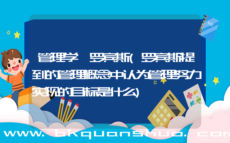 管理学 罗宾斯(罗宾斯提到的管理概念中认为管理努力实现的目标是什么)